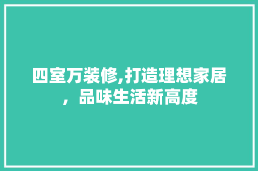 四室万装修,打造理想家居，品味生活新高度 四室万装修,打造理想家居，品味生活新高度 家居设计
