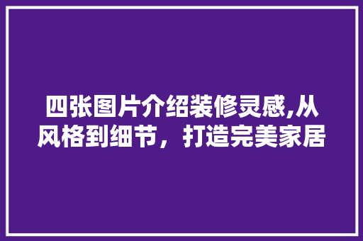 四张图片介绍装修灵感,从风格到细节，打造完美家居空间 四张图片介绍装修灵感,从风格到细节，打造完美家居空间 家居装饰