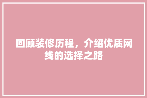 回顾装修历程，介绍优质网线的选择之路 回顾装修历程，介绍优质网线的选择之路 买房须知