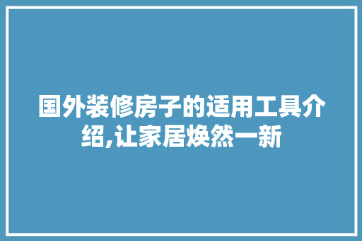 国外装修房子的适用工具介绍,让家居焕然一新 国外装修房子的适用工具介绍,让家居焕然一新 二手房