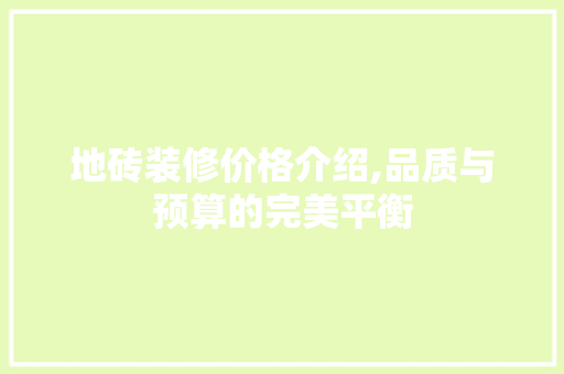 地砖装修价格介绍,品质与预算的完美平衡 地砖装修价格介绍,品质与预算的完美平衡 家居装饰
