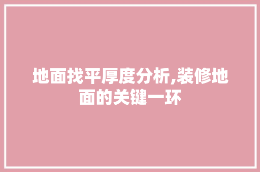 地面找平厚度分析,装修地面的关键一环 地面找平厚度分析,装修地面的关键一环 二手房