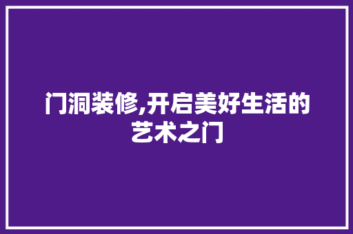 门洞装修,开启美好生活的艺术之门 门洞装修,开启美好生活的艺术之门 家居装饰