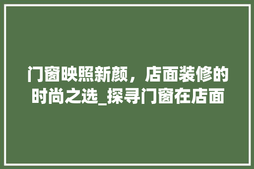 门窗映照新颜，店面装修的时尚之选_探寻门窗在店面装修中的魅力 门窗映照新颜，店面装修的时尚之选_探寻门窗在店面装修中的魅力 装修知识
