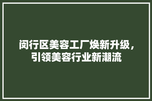 闵行区美容工厂焕新升级，引领美容行业新潮流 闵行区美容工厂焕新升级，引领美容行业新潮流 家居设计