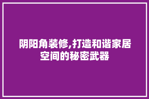 阴阳角装修,打造和谐家居空间的秘密武器 阴阳角装修,打造和谐家居空间的秘密武器 家居设计