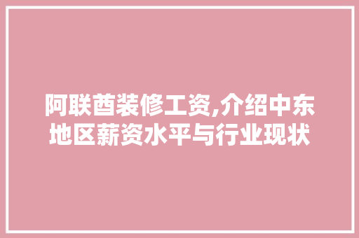 阿联酋装修工资,介绍中东地区薪资水平与行业现状 阿联酋装修工资,介绍中东地区薪资水平与行业现状 二手房