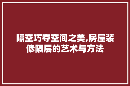 隔空巧夺空间之美,房屋装修隔层的艺术与方法 隔空巧夺空间之美,房屋装修隔层的艺术与方法 装修知识