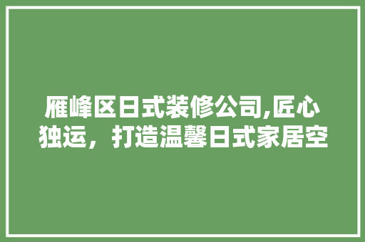 雁峰区日式装修公司,匠心独运，打造温馨日式家居空间 雁峰区日式装修公司,匠心独运，打造温馨日式家居空间 二手房