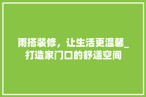 雨搭装修，让生活更温馨_打造家门口的舒适空间 雨搭装修，让生活更温馨_打造家门口的舒适空间 装修知识