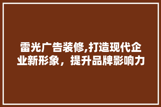 雷光广告装修,打造现代企业新形象，提升品牌影响力 雷光广告装修,打造现代企业新形象，提升品牌影响力 二手房