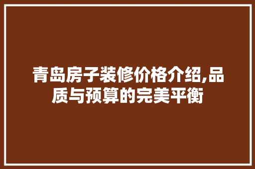 青岛房子装修价格介绍,品质与预算的完美平衡 青岛房子装修价格介绍,品质与预算的完美平衡 装修知识