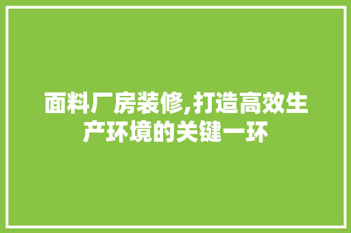面料厂房装修,打造高效生产环境的关键一环 面料厂房装修,打造高效生产环境的关键一环 装修知识