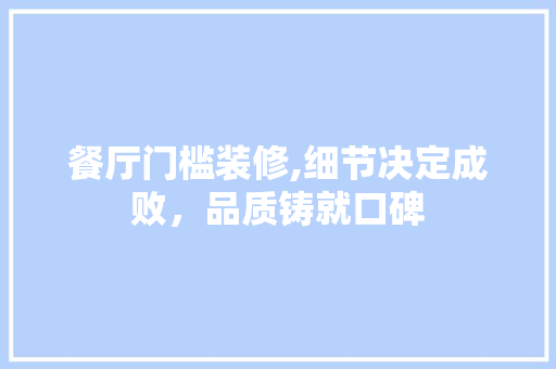 餐厅门槛装修,细节决定成败，品质铸就口碑 餐厅门槛装修,细节决定成败，品质铸就口碑 买房须知
