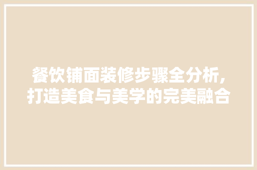 餐饮铺面装修步骤全分析,打造美食与美学的完美融合 餐饮铺面装修步骤全分析,打造美食与美学的完美融合 家居设计