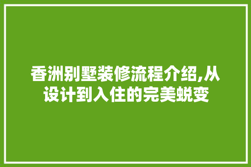 香洲别墅装修流程介绍,从设计到入住的完美蜕变 香洲别墅装修流程介绍,从设计到入住的完美蜕变 二手房