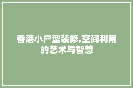 香港小户型装修,空间利用的艺术与智慧 香港小户型装修,空间利用的艺术与智慧 买房须知