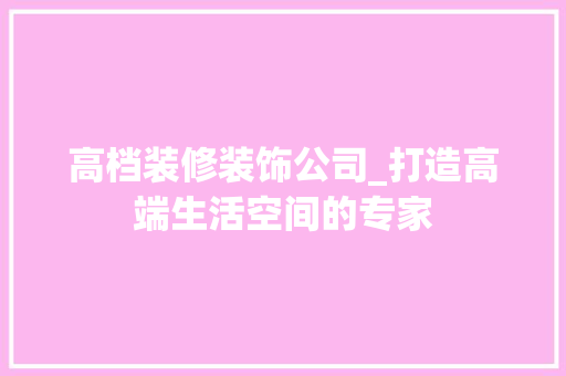 高档装修装饰公司_打造高端生活空间的专家 高档装修装饰公司_打造高端生活空间的专家 二手房
