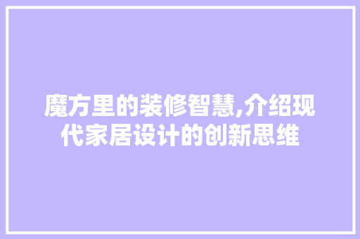 魔方里的装修智慧,介绍现代家居设计的创新思维 魔方里的装修智慧,介绍现代家居设计的创新思维 家居装饰