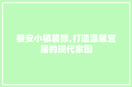 黎安小镇装修,打造温馨宜居的现代家园 黎安小镇装修,打造温馨宜居的现代家园 买房须知