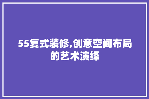 55复式装修,创意空间布局的艺术演绎 55复式装修,创意空间布局的艺术演绎 家居装饰
