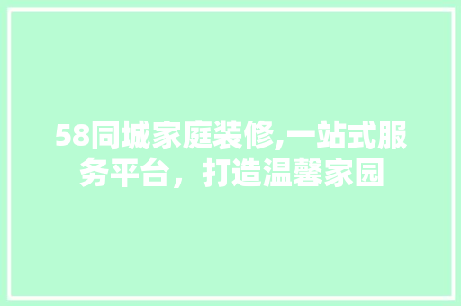58同城家庭装修,一站式服务平台，打造温馨家园 58同城家庭装修,一站式服务平台，打造温馨家园 家居设计