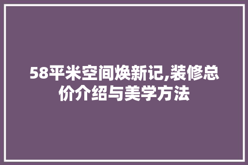 58平米空间焕新记,装修总价介绍与美学方法 58平米空间焕新记,装修总价介绍与美学方法 家居设计