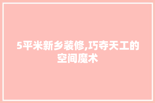 5平米新乡装修,巧夺天工的空间魔术 5平米新乡装修,巧夺天工的空间魔术 家居装饰
