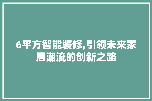 6平方智能装修,引领未来家居潮流的创新之路 6平方智能装修,引领未来家居潮流的创新之路 二手房