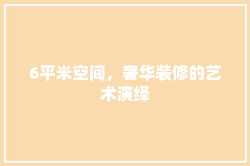 6平米空间，奢华装修的艺术演绎 6平米空间，奢华装修的艺术演绎 家居设计