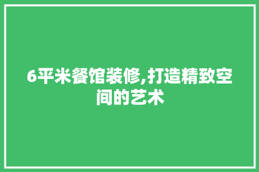 6平米餐馆装修,打造精致空间的艺术 6平米餐馆装修,打造精致空间的艺术 家居装饰