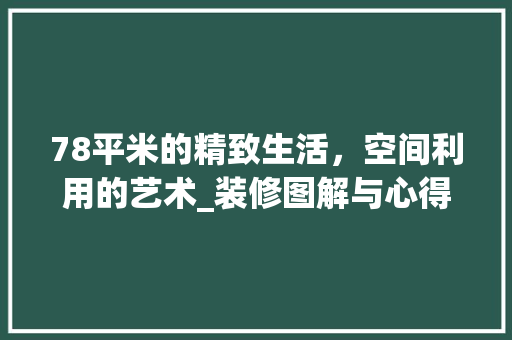 78平米的精致生活，空间利用的艺术_装修图解与心得分享 78平米的精致生活，空间利用的艺术_装修图解与心得分享 二手房