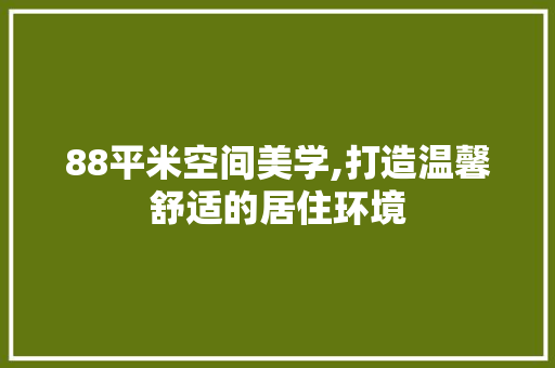 88平米空间美学,打造温馨舒适的居住环境 88平米空间美学,打造温馨舒适的居住环境 家居设计