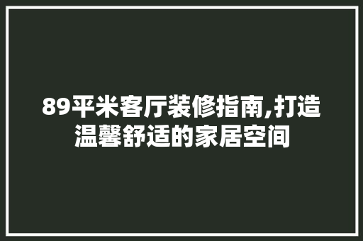 89平米客厅装修指南,打造温馨舒适的家居空间 89平米客厅装修指南,打造温馨舒适的家居空间 买房须知