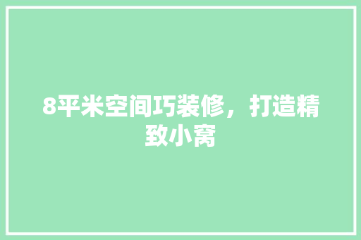 8平米空间巧装修，打造精致小窝 8平米空间巧装修，打造精致小窝 家居设计