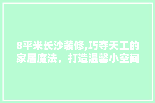 8平米长沙装修,巧夺天工的家居魔法，打造温馨小空间 8平米长沙装修,巧夺天工的家居魔法，打造温馨小空间 买房须知