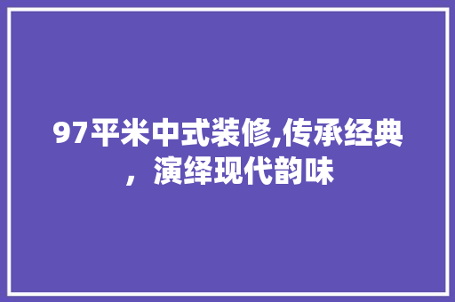 97平米中式装修,传承经典，演绎现代韵味 97平米中式装修,传承经典，演绎现代韵味 家居装饰