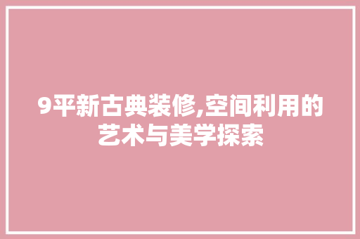 9平新古典装修,空间利用的艺术与美学探索 9平新古典装修,空间利用的艺术与美学探索 二手房