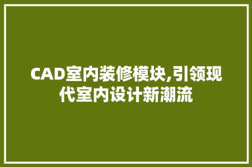 CAD室内装修模块,引领现代室内设计新潮流 CAD室内装修模块,引领现代室内设计新潮流 装修知识