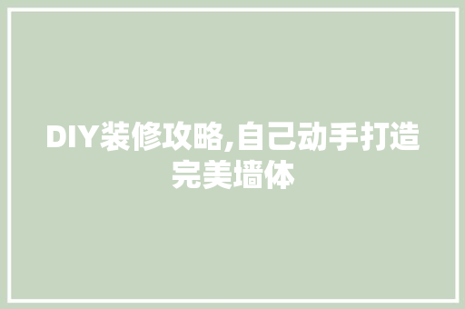 DIY装修攻略,自己动手打造完美墙体 DIY装修攻略,自己动手打造完美墙体 家居装饰