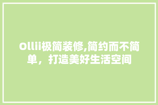 Ollii极简装修,简约而不简单，打造美好生活空间 Ollii极简装修,简约而不简单，打造美好生活空间 家居设计
