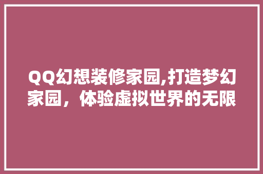QQ幻想装修家园,打造梦幻家园，体验虚拟世界的无限魅力 QQ幻想装修家园,打造梦幻家园，体验虚拟世界的无限魅力 装修知识