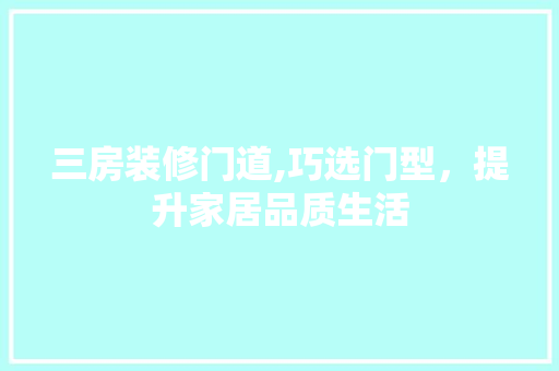 三房装修门道,巧选门型，提升家居品质生活 三房装修门道,巧选门型，提升家居品质生活 家居装饰