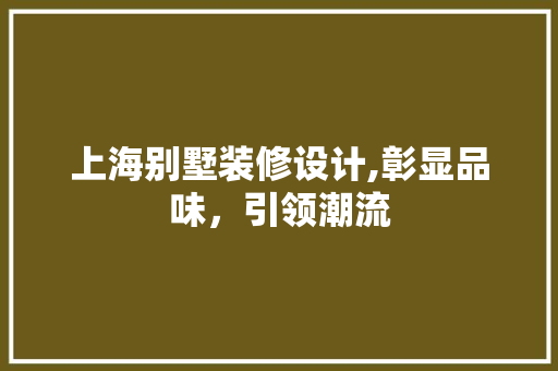 上海别墅装修设计,彰显品味，引领潮流 上海别墅装修设计,彰显品味，引领潮流 家居设计