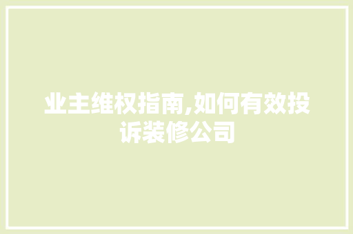 业主维权指南,如何有效投诉装修公司 业主维权指南,如何有效投诉装修公司 装修知识