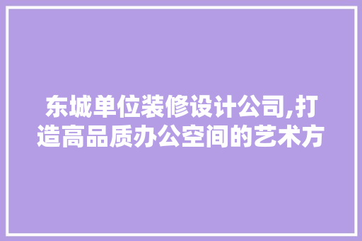 东城单位装修设计公司,打造高品质办公空间的艺术方法 东城单位装修设计公司,打造高品质办公空间的艺术方法 二手房