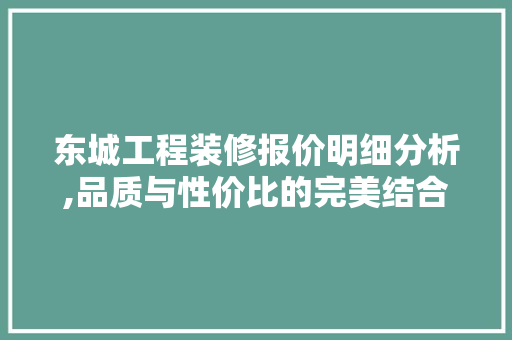 东城工程装修报价明细分析,品质与性价比的完美结合 东城工程装修报价明细分析,品质与性价比的完美结合 家居设计
