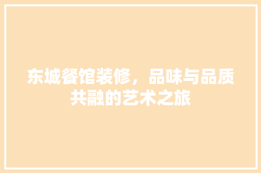 东城餐馆装修，品味与品质共融的艺术之旅 东城餐馆装修，品味与品质共融的艺术之旅 家居装饰