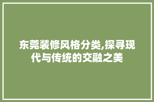 东莞装修风格分类,探寻现代与传统的交融之美 东莞装修风格分类,探寻现代与传统的交融之美 家居装饰