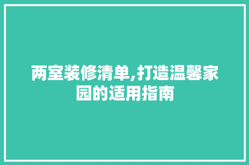 两室装修清单,打造温馨家园的适用指南 两室装修清单,打造温馨家园的适用指南 二手房